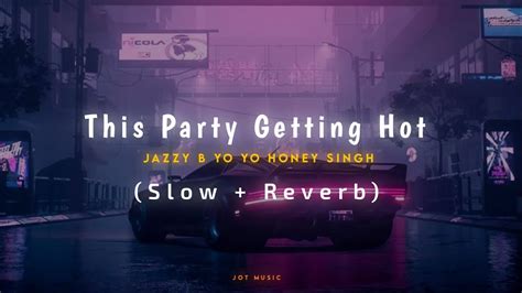 This Party Getting Hot Slow Reverb Yo Yo Honey Singh Jazzy B New Punjabi Songs YouTube