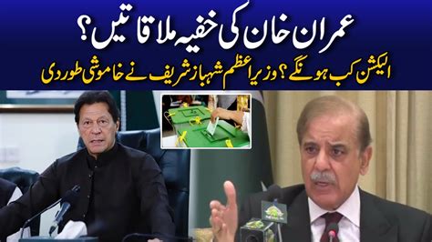 Imran Khans Secret Meetings Pm Shahbaz Sharif Huge Statement Over Elections In Pakistan Youtube