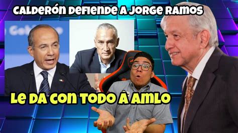 Felipe Calder N Defiende A Jorge Ramos Y Tunde A Amlo Youtube