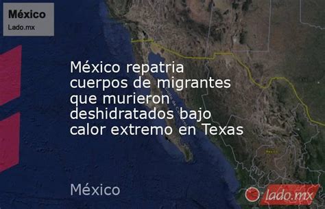 México Repatria Cuerpos De Migrantes Que Murieron Deshidratados Bajo