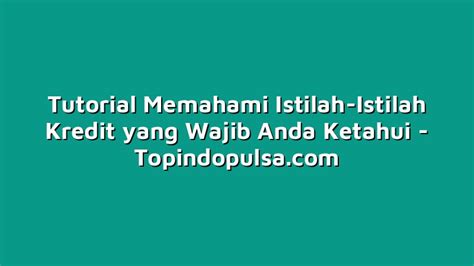 Tutorial Memahami Istilah Istilah Kredit Yang Wajib Anda Ketahui