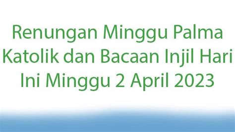 Renungan Minggu Palma Katolik Dan Bacaan Injil Hari Ini Minggu 2 April