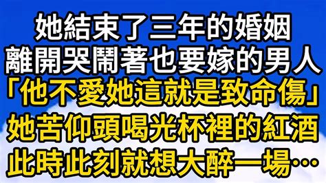 她結束了三年的婚姻，離開了哭著鬧著也要嫁的男人，「他不愛她，這就是致命傷」，她苦笑著仰頭喝光杯裡的紅酒，此時此刻，就想大醉一場 故事 小說 情感故事 一口氣看完 Youtube