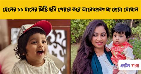 ছেলের ১১ মাসের মিষ্টি ছবি শেয়ার করে আবেগপ্রবণ মা শ্রেয়া ঘোষাল Progotir Bangla