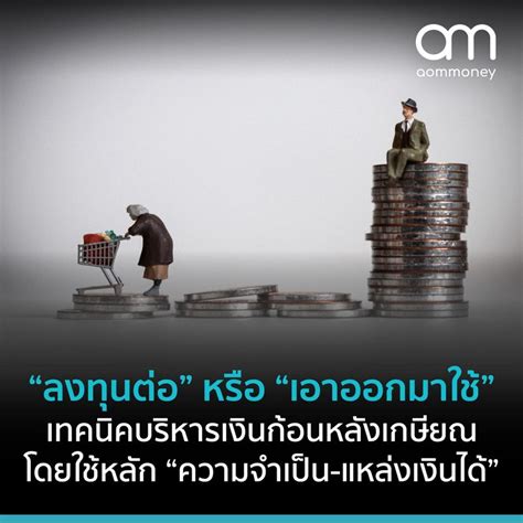 [aommoney] ลงทุนก่อน หรือ เอาออกมาใช้ เทคนิคบริหารเงินก้อนหลังเกษียณ โดยใช้หลัก “ความจำเป็น