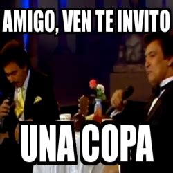 Meme Personalizado Amigo Ven Te Invito Una Copa