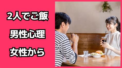 女性から2人でご飯に誘われた時の男性心理！関係を進展させるには？ 脈あり白書