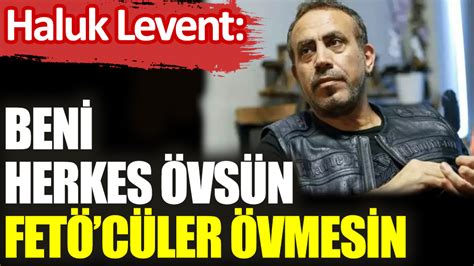 Haluk Levent Beni herkes övsün FETÖcüler övmesin