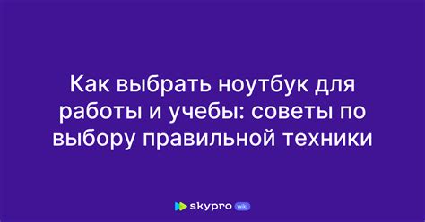 Как выбрать ноутбук для работы и учебы: советы по выбору правильной техники