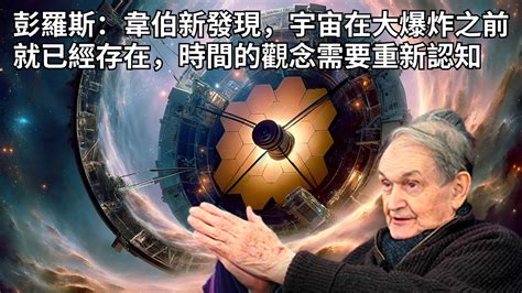 【发人深醒】彭羅斯：韋伯新發現，宇宙在大爆炸之前就已經存在，時間的觀念需要重新認知 Youtube