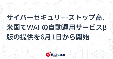 サイバーセキュリ ストップ高、米国でwafの自動運用サービスβ版の提供を6月1日から開始 個別株 株探ニュース