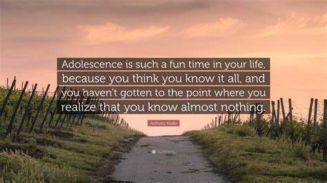 Anthony Kiedis Quote: “Adolescence is such a fun time in your life, because you think you know ...