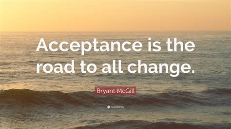 Bryant Mcgill Quote Acceptance Is The Road To All Change