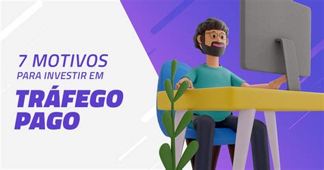 Investir em tráfego pago Veja quais são os 7 motivos