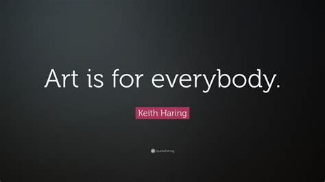 Keith Haring Quote: “Art is for everybody.”