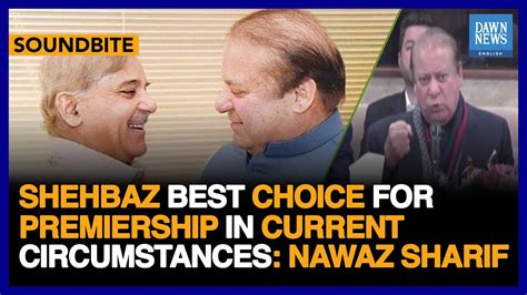 Shehbaz Best Choice For Premiership In Current Circumstances Nawaz