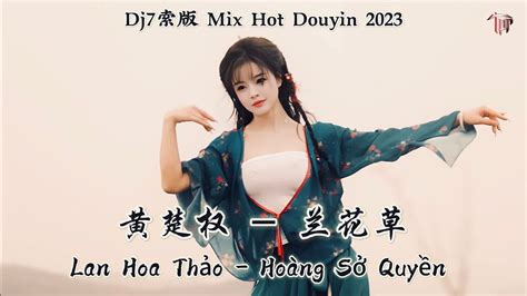 黄楚权 兰花草 Lan Hoa Thảo Hoàng Sở Quyền Dj7索版 Mix Hot Douyin 2023