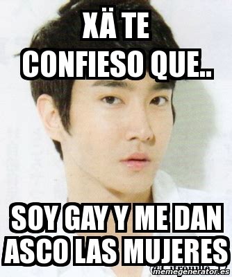 Meme Personalizado X Te Confieso Que Soy Gay Y Me Dan Asco Las Mujeres