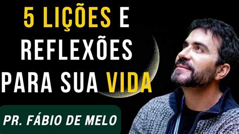 5 LiÇÕes E ReflexÕes Para Transformar A Sua Vida Padre FÁbio De Melo FÉ E MotivaÇÃo Youtube