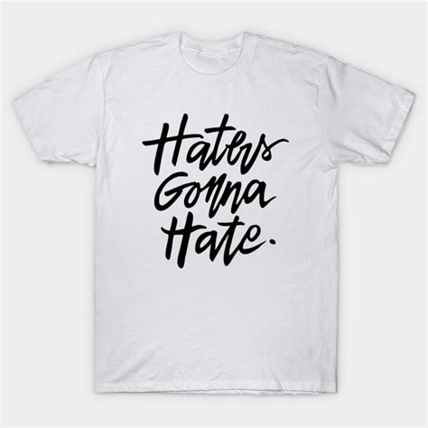 Haters Gonna Hate Haters Gonna Hate T Shirt Teepublic
