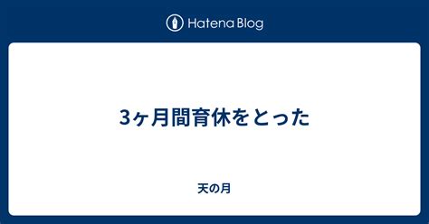 3ヶ月間育休をとった 天の月