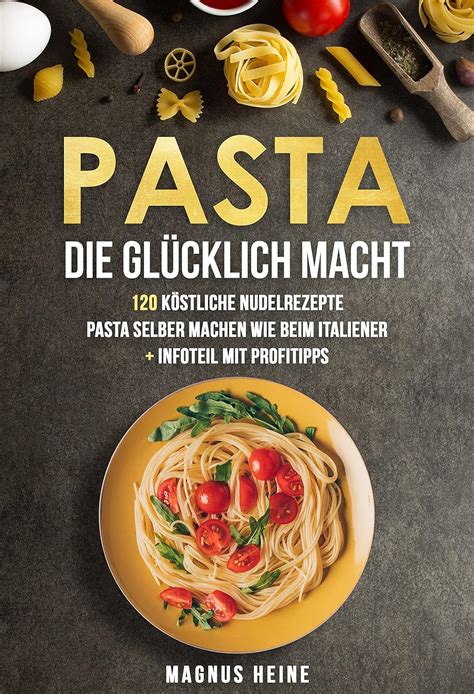 Pasta glücklich macht 120 köstliche Nudel und Pasta Rezepte zum