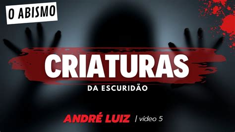 André Luiz descreve as criaturas da ESCURIDÃO do ABISMO Vídeo 5 YouTube