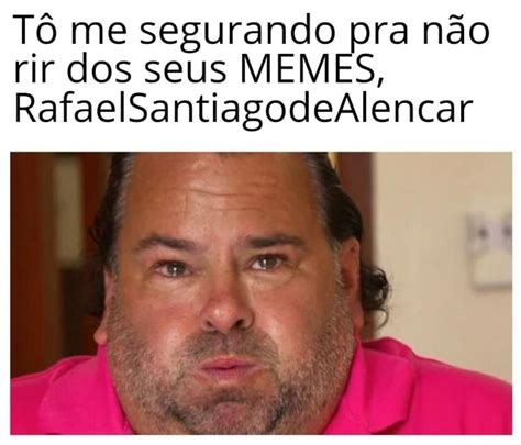 T Me Segurando Pra N O Rir Dos Seus Memes Rafaelsantiagodealencar