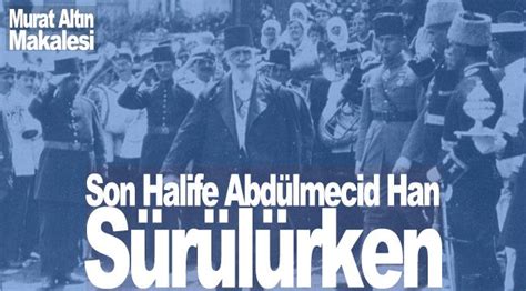 Köklü Değişim Son Halife Abdülmecid Han Sürülürken