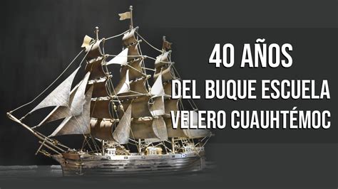 40 Años del Buque Escuela Velero Cuauhtémoc YouTube