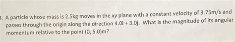 Solved 3 A Particle Whose Mass Is 2 5kg Moves In The Xy