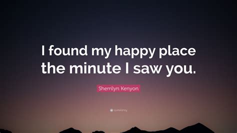 Sherrilyn Kenyon Quote I Found My Happy Place The Minute I Saw You”