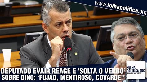 Deputado Evair De Melo Reage E Solta O Verbo Sobre Fl Vio Dino E Lula