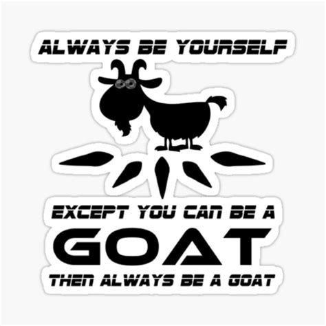 Always Be Yourself Except You Can Be A Goat Then Always Be A Goat