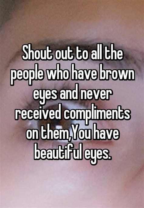 Shout Out To All The People Who Have Brown Eyes And Never Received