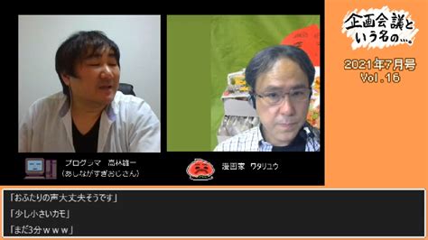 企画会議という名の・・・2021年7月号（vol16） 2021716金 2100開始 ニコニコ生放送