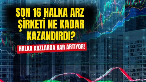 Halka Arzlarda Kazanç Artıyor Son 16 Halka Arz Şirketi Ne Kadar