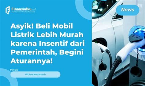 Wow Tahun Depan Ada Insentif Mobil Listrik Dapat Rp80 Juta