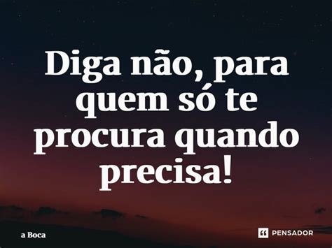 ⁠diga Não Para Quem Só Te Procura A Boca Pensador