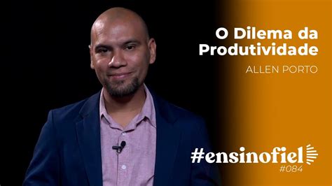 O Dilema Da Produtividade Allen Porto EnsinoFiel Ep 84 YouTube