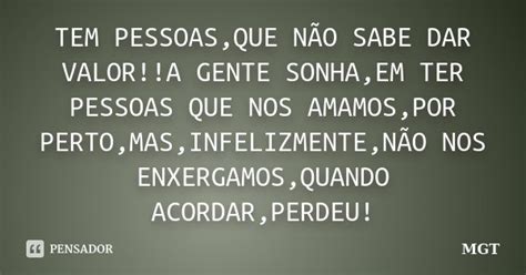 Tem Pessoas Que NÃo Sabe Dar Valor A Mgt Pensador