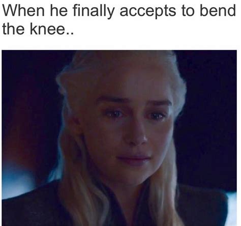 When He Finally Accepts To Bend The Knee Game Of Thrones Game Of