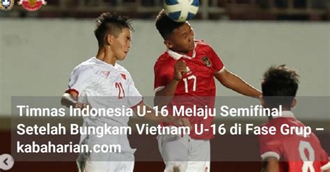 Timnas Indonesia U 16 Melaju Semifinal Setelah Bungkam Vietnam U 16 Di