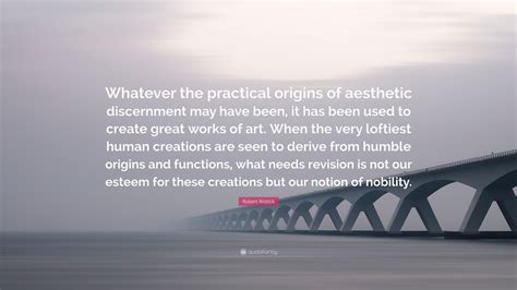 Robert Nozick Quote Whatever The Practical Origins Of Aesthetic