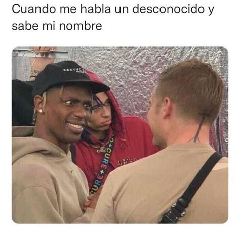 Cuando Me Habla Un Desconocido Y Sabe Mi Nombre Memes