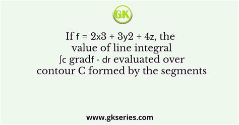 If 𝑓 2𝑥3 3𝑦2 4𝑧 The Value Of Line Integral ∫𝐶 Grad𝑓 ∙ 𝑑𝐫