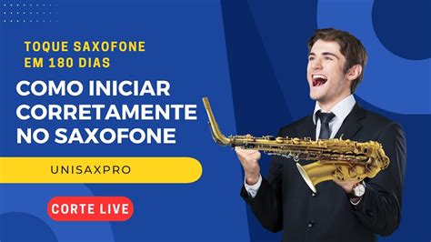 Como Iniciar Corretamente No Saxofone I Corte Live I Unisaxpro Youtube