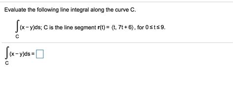 Solved Evaluate The Following Line Integral Along The Curve