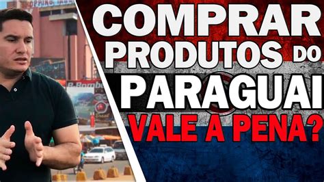 COMPRAR PRODUTOS DO PARAGUAI PARA VENDER NA INTERNET VALE A PENA COMO