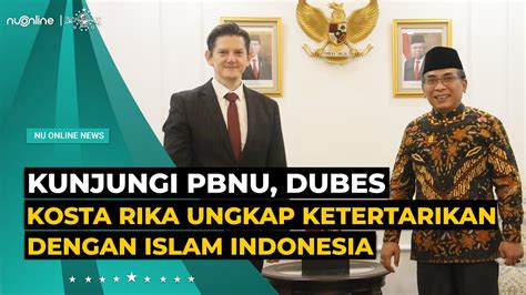 Kunjungi Pbnu Dubes Kosta Rika Ingin Islam Indonesia Dikenalkan Di